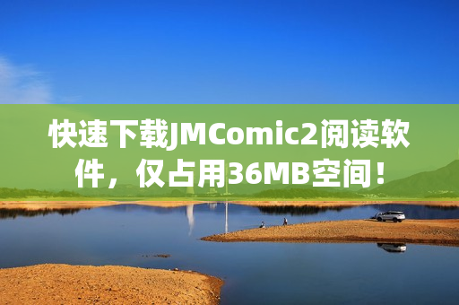 快速下载JMComic2阅读软件，仅占用36MB空间！