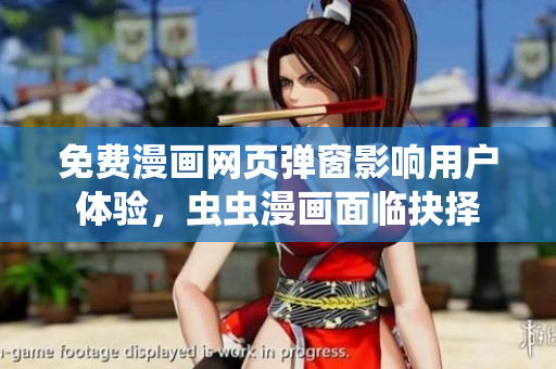 免费漫画网页弹窗影响用户体验，虫虫漫画面临抉择