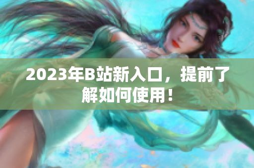 2023年B站新入口，提前了解如何使用！