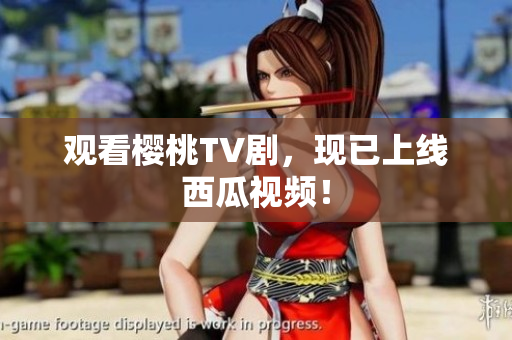 观看樱桃TV剧，现已上线西瓜视频！