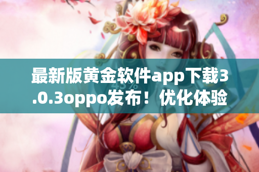 最新版黄金软件app下载3.0.3oppo发布！优化体验，更快更稳定！