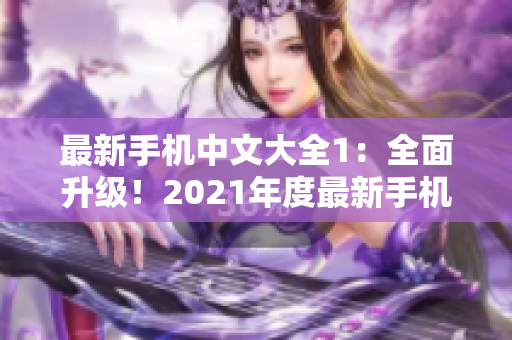 最新手机中文大全1：全面升级！2021年度最新手机大盘点