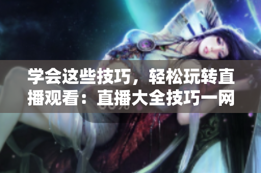 学会这些技巧，轻松玩转直播观看：直播大全技巧一网打尽