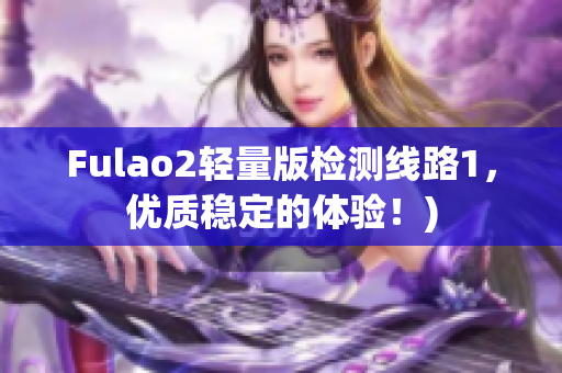 Fulao2轻量版检测线路1，优质稳定的体验！)