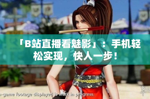 「B站直播看魅影」：手机轻松实现，快人一步！