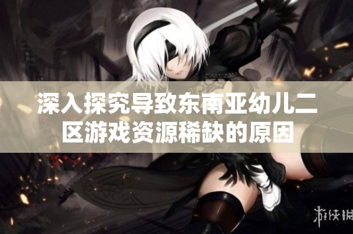 深入探究导致东南亚幼儿二区游戏资源稀缺的原因