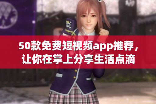 50款免费短视频app推荐，让你在掌上分享生活点滴