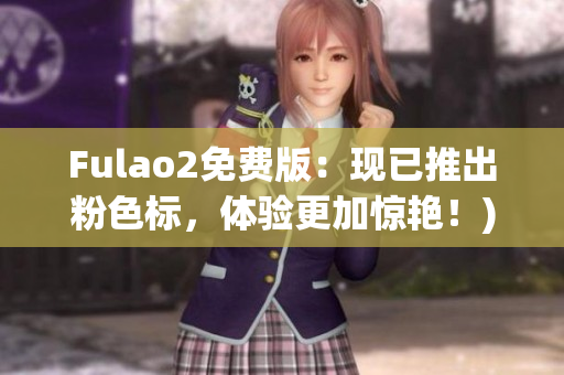 Fulao2免费版：现已推出粉色标，体验更加惊艳！)