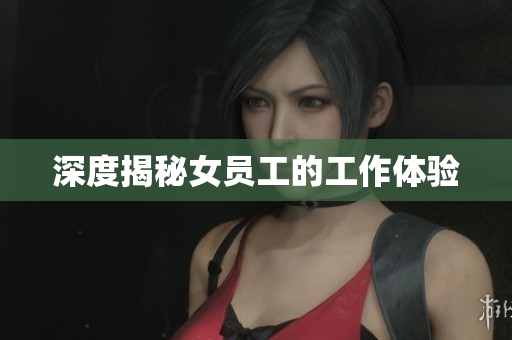 深度揭秘女员工的工作体验