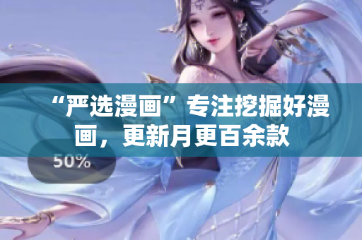 “严选漫画”专注挖掘好漫画，更新月更百余款