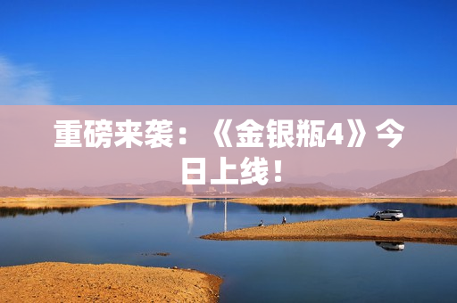 重磅来袭：《金银瓶4》今日上线！
