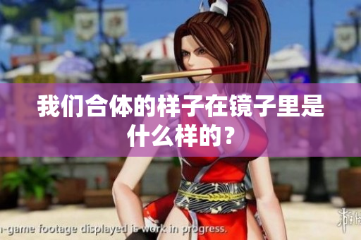 我们合体的样子在镜子里是什么样的？