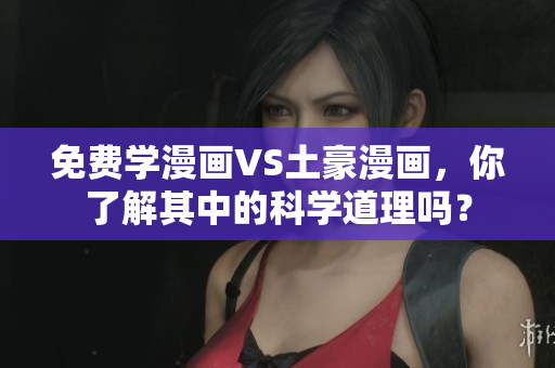 免费学漫画VS土豪漫画，你了解其中的科学道理吗？