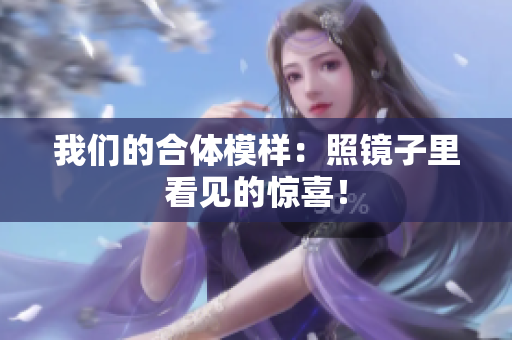 我们的合体模样：照镜子里看见的惊喜！