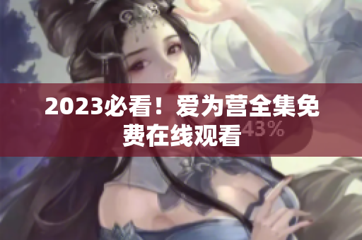 2023必看！爱为营全集免费在线观看