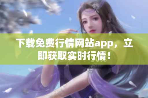 下载免费行情网站app，立即获取实时行情！