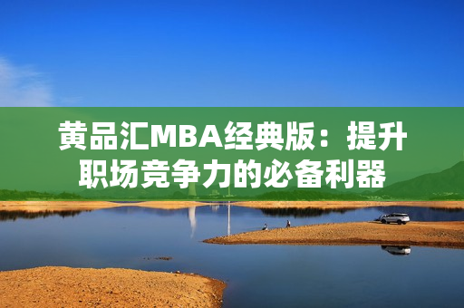 黄品汇MBA经典版：提升职场竞争力的必备利器