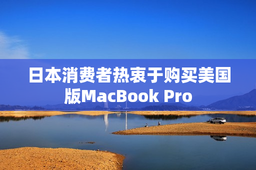 日本消费者热衷于购买美国版MacBook Pro