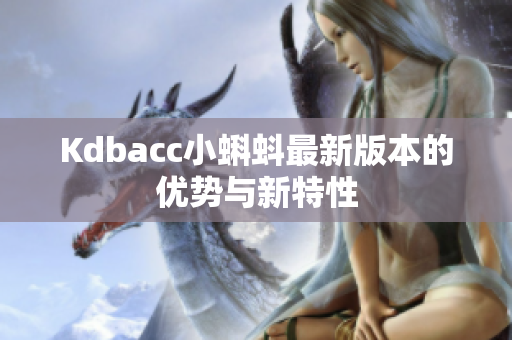 Kdbacc小蝌蚪最新版本的优势与新特性