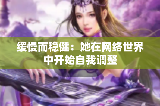缓慢而稳健：她在网络世界中开始自我调整
