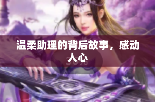 温柔助理的背后故事，感动人心