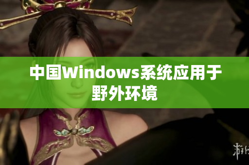 中国Windows系统应用于野外环境