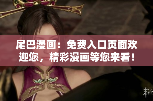 尾巴漫画：免费入口页面欢迎您，精彩漫画等您来看！
