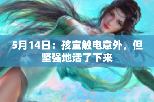 5月14日：孩童触电意外，但坚强地活了下来