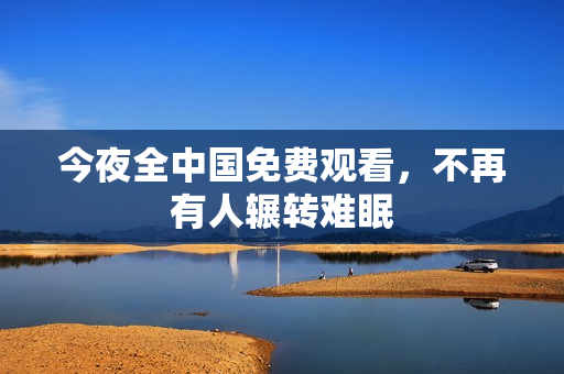 今夜全中国免费观看，不再有人辗转难眠