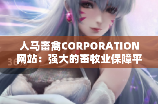 人马畜禽CORPORATION网站：强大的畜牧业保障平台！