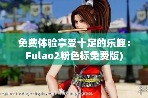 免费体验享受十足的乐趣：Fulao2粉色标免费版)