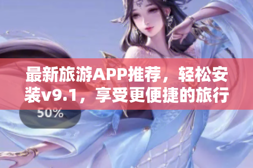 最新旅游APP推荐，轻松安装v9.1，享受更便捷的旅行体验！