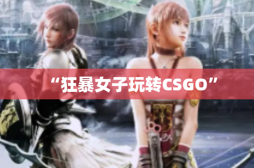 “狂暴女子玩转CSGO”
