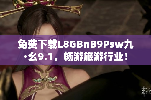 免费下载L8GBnB9Psw九·幺9.1，畅游旅游行业！