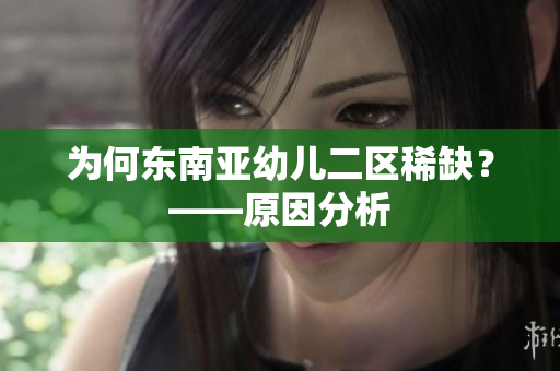 为何东南亚幼儿二区稀缺？——原因分析