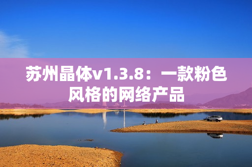 苏州晶体v1.3.8：一款粉色风格的网络产品