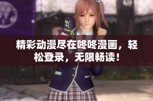 精彩动漫尽在咚咚漫画，轻松登录，无限畅读！