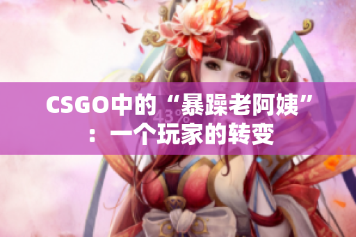 CSGO中的“暴躁老阿姨”：一个玩家的转变