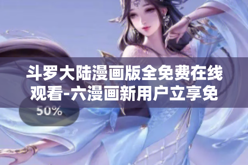 斗罗大陆漫画版全免费在线观看-六漫画新用户立享免费福利