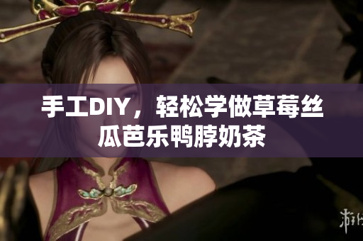 手工DIY，轻松学做草莓丝瓜芭乐鸭脖奶茶