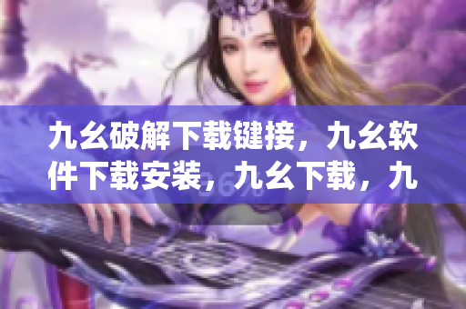 九幺破解下载键接，九幺软件下载安装，九幺下载，九幺免费版下载安装，九幺免费版网站nba----gRSzf4WkPNzv