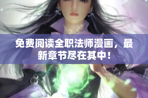 免费阅读全职法师漫画，最新章节尽在其中！