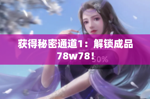 获得秘密通道1：解锁成品78w78！