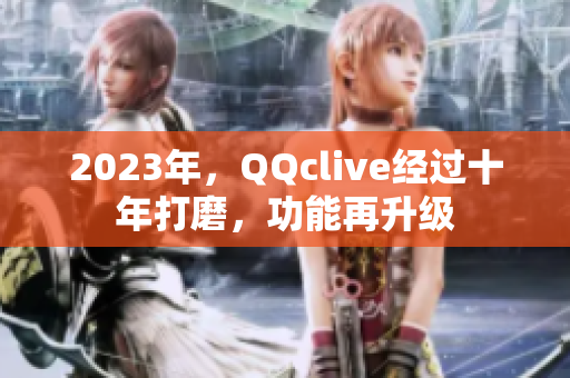 2023年，QQclive经过十年打磨，功能再升级