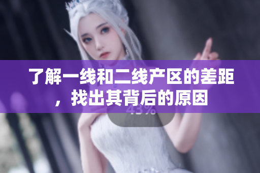 了解一线和二线产区的差距，找出其背后的原因
