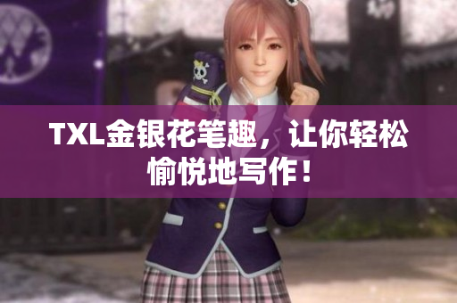 TXL金银花笔趣，让你轻松愉悦地写作！