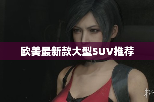 欧美最新款大型SUV推荐
