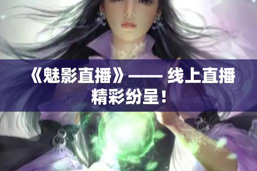 《魅影直播》—— 线上直播精彩纷呈！