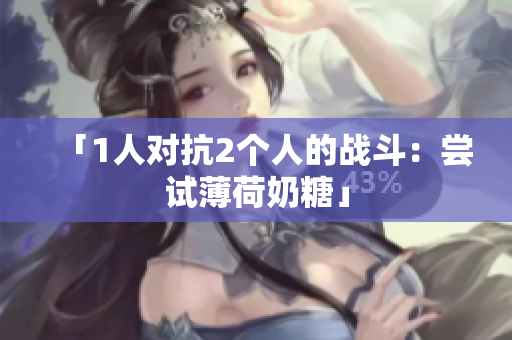 「1人对抗2个人的战斗：尝试薄荷奶糖」