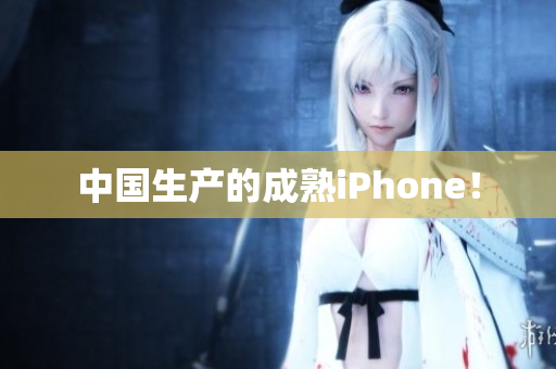 中国生产的成熟iPhone！